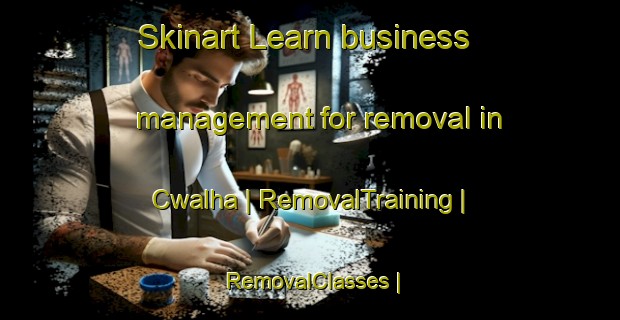 Skinart Learn business management for removal in Cwalha | RemovalTraining | RemovalClasses | SkinartTraining-Morocco